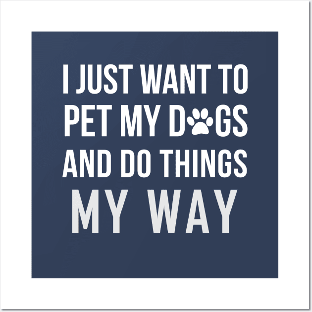 I Just Want To Pet My Dogs and Do Things My Way Wall Art by teegear